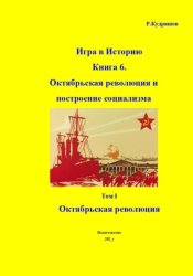 Скачать Игра в Историю. Книга 6. Октябрьская революция и построение социализма. Том I Октябрьская революция бесплатно