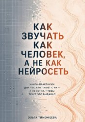 Скачать Как звучать как человек, а не как нейросеть. Книга-практикум для тех, кто пишет с ИИ — и не хочет, чтобы текст это выдавал бесплатно