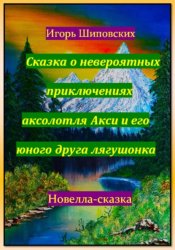 Скачать Сказка о невероятных приключениях аксолотля Акси и его юного друга лягушонка бесплатно