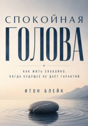 Скачать Спокойная голова. Как жить спокойно, когда будущее не даёт гарантий бесплатно