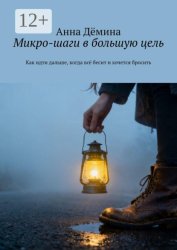 Скачать Микро-шаги в большую цель. Как идти дальше, когда всё бесит и хочется бросить бесплатно