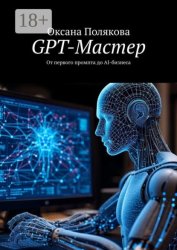 Скачать GPT-Мастер. От первого промпта до AI-бизнеса бесплатно