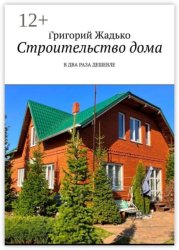 Скачать Строительство дома. В два раза дешевле бесплатно