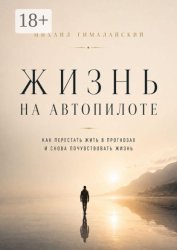 Скачать Жизнь на автопилоте. Как перестать жить в прогнозах и снова почувствовать жизнь бесплатно