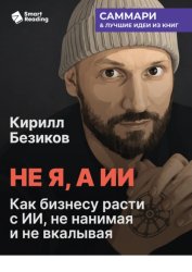 Скачать Не я, а ИИ. Как бизнесу расти с ИИ, не нанимая и не вкалывая. Кирилл Безиков. Саммари бесплатно