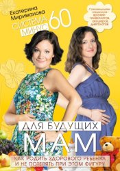 Скачать Система минус 60 для будущих мам. Как родить здорового ребенка и не потерять при этом фигуру бесплатно