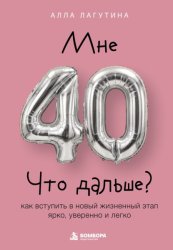 Скачать Мне 40. Что дальше? Как вступить в новый жизненный этап ярко, уверенно и легко бесплатно