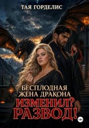 Скачать Бесплодная жена дракона. Изменил? Развод! бесплатно
