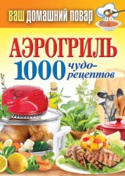 Скачать Аэрогриль. 1000 чудо-рецептов бесплатно