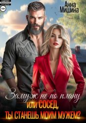Скачать Замуж не по плану, или Сосед, ты станешь моим мужем? бесплатно