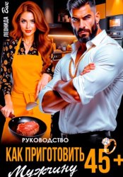 Скачать Руководство. Как приготовить мужчину 45+ бесплатно