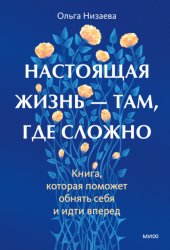 Скачать Настоящая жизнь – там, где сложно. Книга, которая поможет обнять себя и идти вперед бесплатно