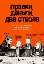 Скачать Правки, деньги, два ствола. Как работать с клиентом, вести переговоры и быть богатым творцом бесплатно