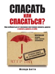 Скачать Спасать или спасаться? Как избавитьcя от желания постоянно опекать других и начать думать о себе бесплатно