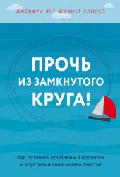 Скачать Прочь из замкнутого круга! Как оставить проблемы в прошлом и впустить в свою жизнь счастье бесплатно