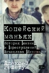Скачать Копейский маньяк: История жизни и преступлений Вячеслава Яикова бесплатно