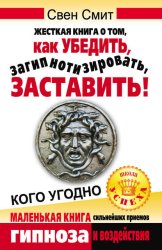 Скачать Жесткая книга о том, как убедить, загипнотизировать, заставить кого угодно. Маленькая книга сильнейших приемов гипноза и воздействия бесплатно