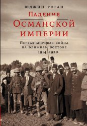 Скачать Падение Османской империи: Первая мировая война на Ближнем Востоке, 1914–1920 бесплатно