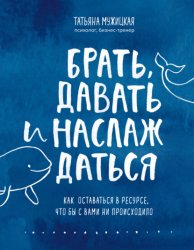 Скачать Брать, давать и наслаждаться. Как оставаться в ресурсе, что бы с вами ни происходило бесплатно