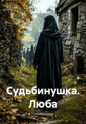 Скачать Судьбинушка. Люба бесплатно