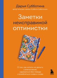 Скачать Заметки неисправимой оптимистки. О том, как копить не деньги, а впечатления, наряжаться без повода и влюбляться снова и снова бесплатно