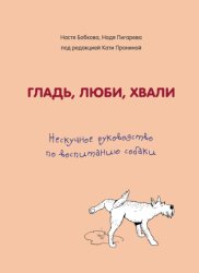 Скачать Гладь, люби, хвали. Нескучное руководство по воспитанию собаки бесплатно