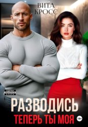 Скачать Разводись. Теперь ты моя бесплатно