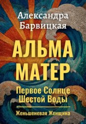 Скачать Первое Солнце Шестой Воды. Книга 3. Альма-Матер бесплатно
