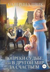 Скачать Вопреки судьбе, или В другой мир за счастьем бесплатно