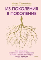 Скачать Из поколения в поколение. Как остановить негативное влияние прошлого и найти в семейной истории опору и ресурс бесплатно