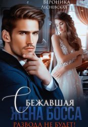 Скачать Сбежавшая жена босса. Развода не будет! бесплатно