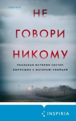 Скачать Не говори никому. Реальная история сестер, выросших с матерью-убийцей бесплатно