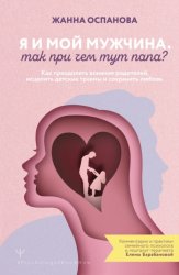 Скачать Я и мой мужчина. Так при чем тут папа? Как преодолеть влияние родителей, исцелить детские травмы и сохранить любовь бесплатно