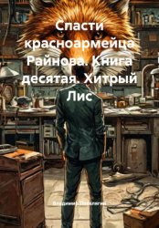 Скачать Спасти красноармейца Райнова. Книга десятая. Хитрый Лис бесплатно