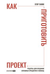 Скачать Как приготовить проект: Рецепты для создания успешных продуктов и команд бесплатно