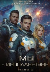 Скачать Мы – инопланетяне. Книга 6 бесплатно