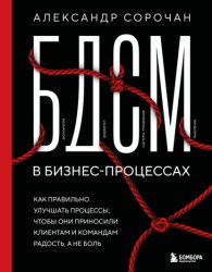 Скачать БДСМ в бизнес-процессах. Как правильно улучшать процессы, чтобы они приносили клиентам и командам радость, а не боль бесплатно