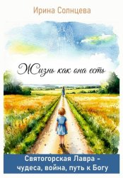 Скачать Жизнь как она есть. Святогорская Лавра: чудеса, война, путь к Богу бесплатно