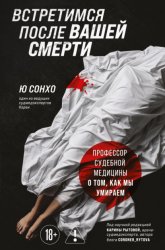 Скачать Встретимся после вашей смерти. Профессор судебной медицины о том, как мы умираем бесплатно