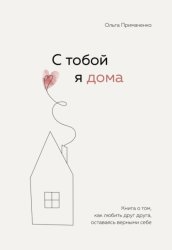 Скачать С тобой я дома. Книга о том, как любить друг друга, оставаясь верными себе бесплатно