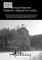 Скачать Смерть, идущая по следу… Попытка историко-криминалистической реконструкции обстоятельств гибели группы свердловских туристов на Северном Урале в феврале 1959 г. Главы 23—36 бесплатно