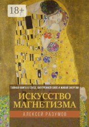 Скачать Искусство магнетизма. Тайная книга о сексе, внутренней силе и живой энергии бесплатно