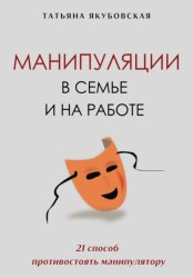 Скачать Манипуляции в семье и на работе. 21 способ противостоять манипулятору бесплатно