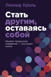 Скачать Стать другим, оставаясь собой: Меняем привычное поведение – улучшаем жизнь бесплатно