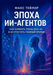 Скачать Эпоха ИИ-агентов. Как поймать тренд 2025—26 и не упустить главный прорыв бесплатно