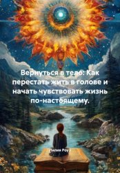 Скачать Вернуться в тело: Как перестать жить в голове и начать чувствовать жизнь по-настоящему бесплатно