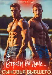 Скачать Сыновья бывшего. Втроём на даче… бесплатно