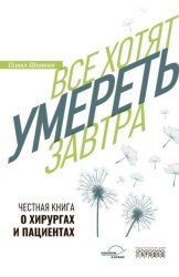 Скачать Все хотят умереть завтра. Честная книга о хирургах и пациентах бесплатно