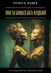 Скачать Пока ты боишься быть неудобной. Ты продолжаешь предавать себя бесплатно