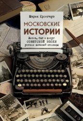 Скачать Московские истории. Жизнь, быт и досуг советской эпохи устами жителей столицы бесплатно